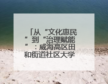 从“文化惠民”到“治理赋能”：威海高区田和街道社区大学如何激活基层服务新动能