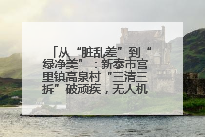 从“脏乱差”到“绿净美”：新泰市宫里镇高泉村“三清三拆”破顽疾，无人机“天眼”护新颜