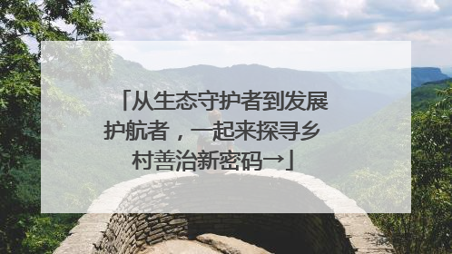 从生态守护者到发展护航者，一起来探寻乡村善治新密码→