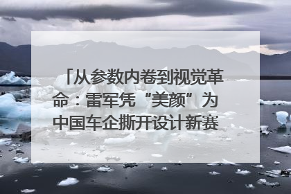 从参数内卷到视觉革命：雷军凭“美颜”为中国车企撕开设计新赛道｜封面车评