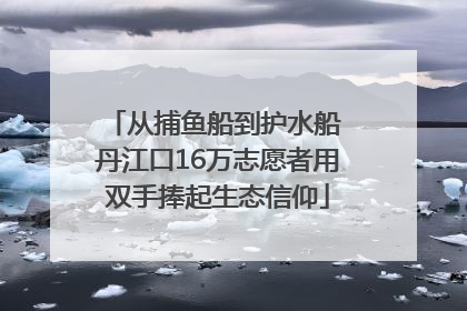 从捕鱼船到护水船 丹江口16万志愿者用双手捧起生态信仰