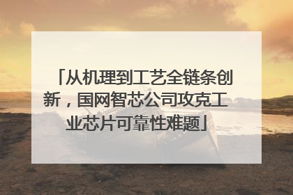 从机理到工艺全链条创新，国网智芯公司攻克工业芯片可靠性难题