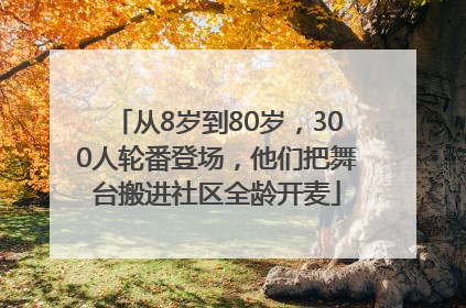 从8岁到80岁，300人轮番登场，他们把舞台搬进社区全龄开麦