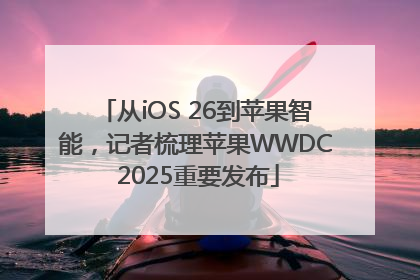 从iOS 26到苹果智能，记者梳理苹果WWDC 2025重要发布