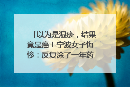 以为是湿疹，结果竟是癌！宁波女子悔惨：反复涂了一年药膏都没好！很多患者首诊都去了皮肤科