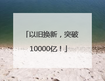 以旧换新，突破10000亿！