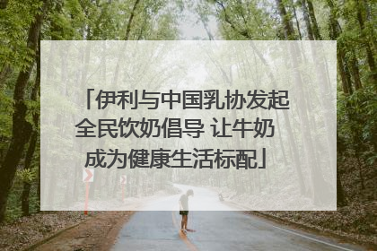 伊利与中国乳协发起全民饮奶倡导 让牛奶成为健康生活标配