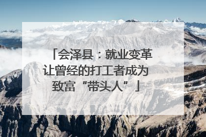 会泽县：就业变革让曾经的打工者成为致富“带头人”