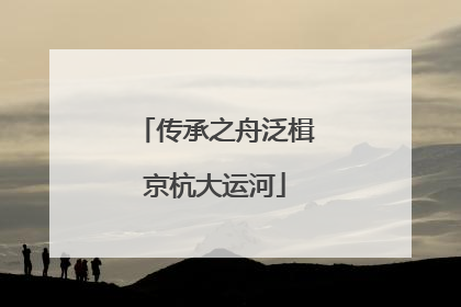 传承之舟泛楫京杭大运河
