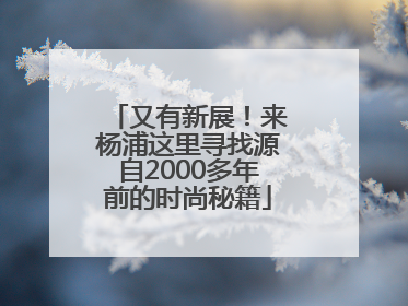 又有新展！来杨浦这里寻找源自2000多年前的时尚秘籍