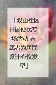 双山社区开展便民专场活动 志愿者为居民设计心仪发型