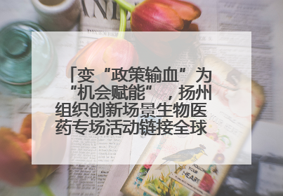 变“政策输血”为“机会赋能”，扬州组织创新场景生物医药专场活动链接全球“隐形冠军”