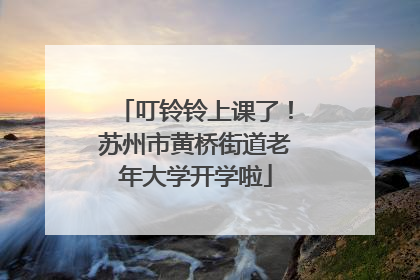 叮铃铃上课了！苏州市黄桥街道老年大学开学啦