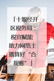 十堰经开区税务局：税宣赋能 助力网络主播算好“合规账”