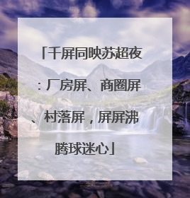 千屏同映苏超夜：厂房屏、商圈屏、村落屏，屏屏沸腾球迷心