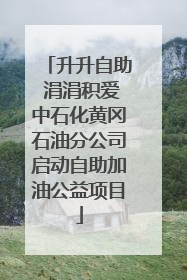 升升自助 涓涓积爱中石化黄冈石油分公司启动自助加油公益项目