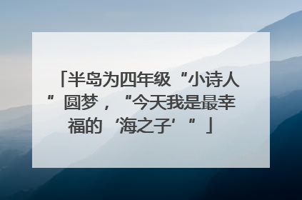 半岛为四年级“小诗人”圆梦，“今天我是最幸福的‘海之子’”