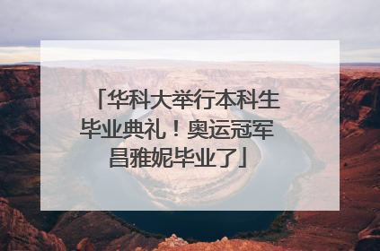 华科大举行本科生毕业典礼！奥运冠军昌雅妮毕业了