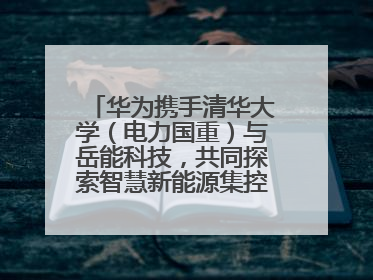 华为携手清华大学（电力国重）与岳能科技，共同探索智慧新能源集控新未来