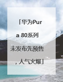 华为Pura 80系列未发布先预售，人气火爆