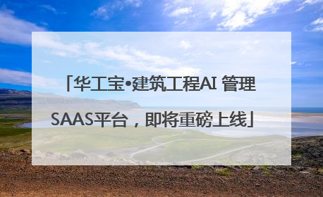 华工宝•建筑工程AI 管理SAAS平台，即将重磅上线