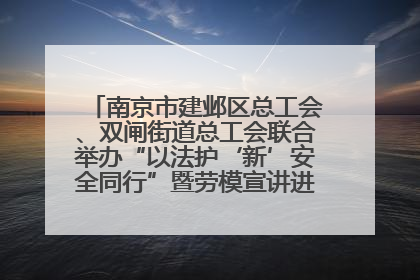 南京市建邺区总工会、双闸街道总工会联合举办“以法护‘新’安全同行”暨劳模宣讲进工地服务活动