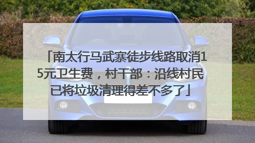 南太行马武寨徒步线路取消15元卫生费，村干部：沿线村民已将垃圾清理得差不多了