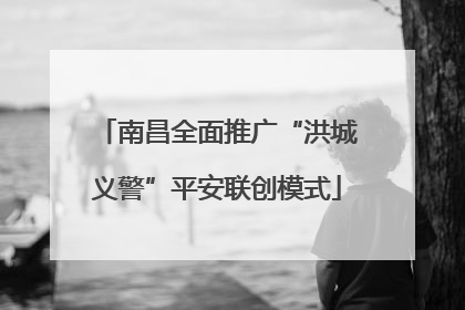 南昌全面推广“洪城义警”平安联创模式