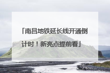 南昌地铁延长线开通倒计时！新亮点提前看