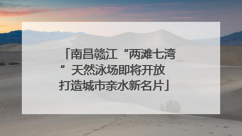 南昌赣江“两滩七湾”天然泳场即将开放 打造城市亲水新名片