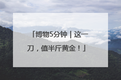 博物5分钟｜这一刀，值半斤黄金！