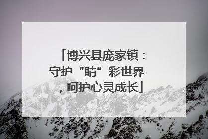 博兴县庞家镇：守护“睛”彩世界，呵护心灵成长