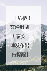 危桥！交通封闭！泰安一地发布出行提醒