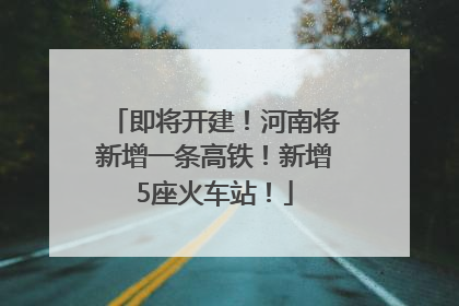 即将开建！河南将新增一条高铁！新增5座火车站！