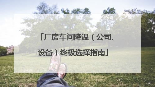 厂房车间降温（公司、设备）终极选择指南