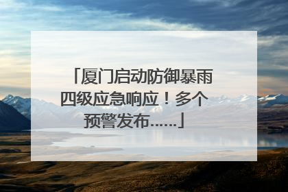 厦门启动防御暴雨四级应急响应！多个预警发布……