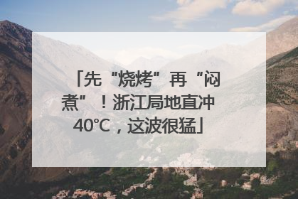 先“烧烤”再“闷煮”！浙江局地直冲40℃，这波很猛