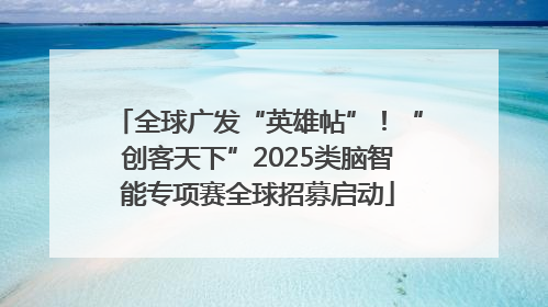 全球广发“英雄帖”！“创客天下”2025类脑智能专项赛全球招募启动