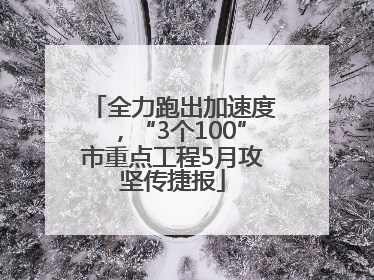 全力跑出加速度，“3个100”市重点工程5月攻坚传捷报