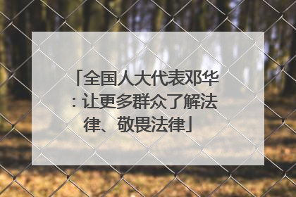 全国人大代表邓华：让更多群众了解法律、敬畏法律