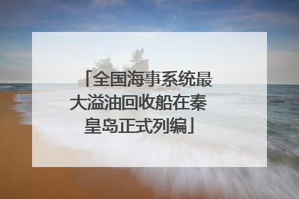 全国海事系统最大溢油回收船在秦皇岛正式列编
