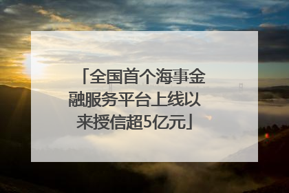 全国首个海事金融服务平台上线以来授信超5亿元