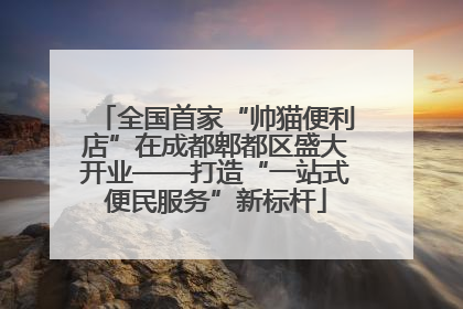全国首家“帅猫便利店”在成都郫都区盛大开业——打造“一站式便民服务”新标杆