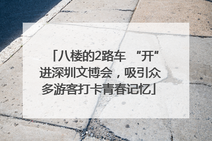 八楼的2路车 “开” 进深圳文博会，吸引众多游客打卡青春记忆