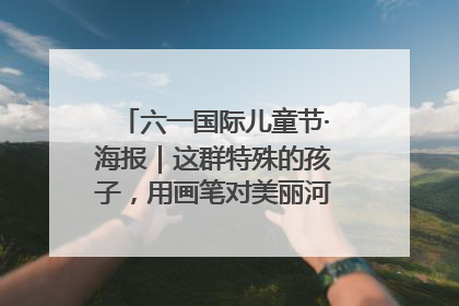 六一国际儿童节·海报｜这群特殊的孩子，用画笔对美丽河北深情告白