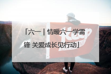 六一｜情暖六一学雷锋 关爱成长见行动