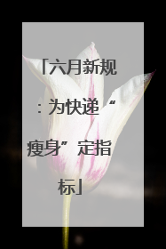 六月新规：为快递“瘦身”定指标