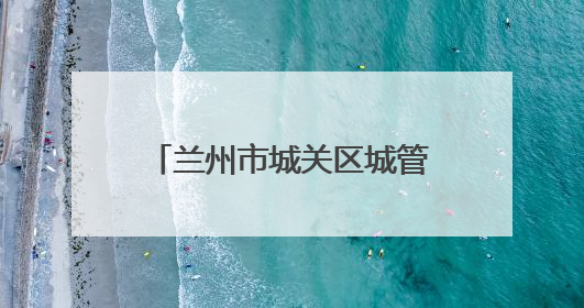兰州市城关区城管局全力开展中考期间秩序保障工作
