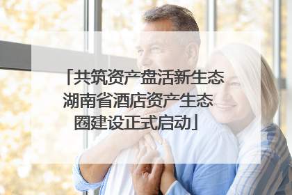 共筑资产盘活新生态 湖南省酒店资产生态圈建设正式启动