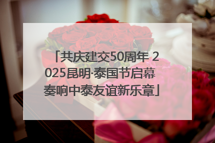 共庆建交50周年 2025昆明·泰国节启幕 奏响中泰友谊新乐章